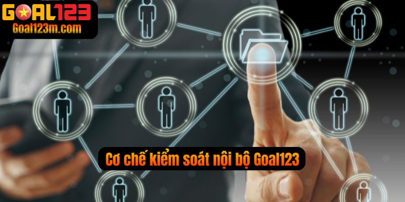 Cơ chế Kiểm soat nội bộ  chặt chẽ an toàn cho người dùng tại Goal123