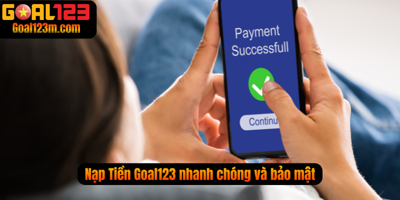 Nạp Tiền tại Goal123 nhanh chóng, bảo mật cao