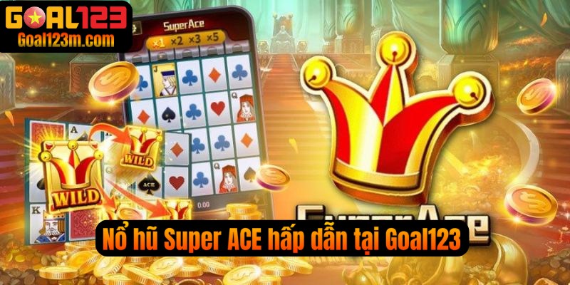 Nổ Hũ Super Ace tại sao lại được ưa chuộng tại Goal123 ?