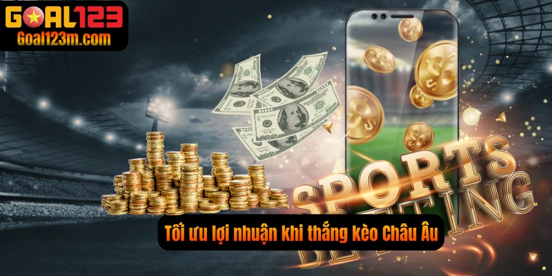 Tối ưu lợi nhuận khi chơi Kèo Châu Âu cùng Goal123